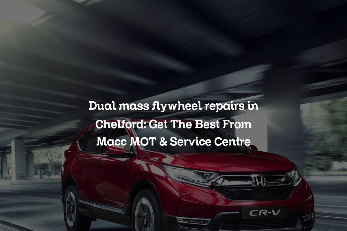 Dual mass flywheel repairs in Chelford