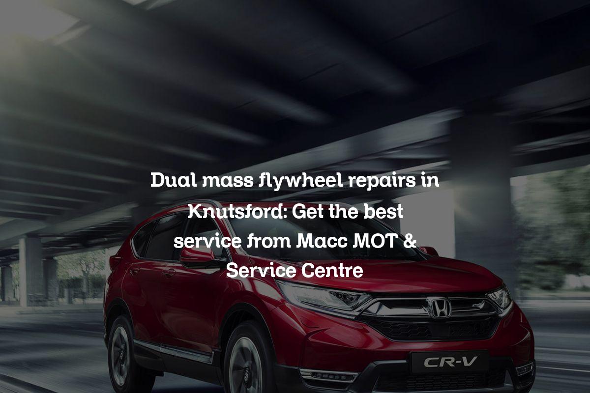Dual mass flywheel repairs in Knutsford